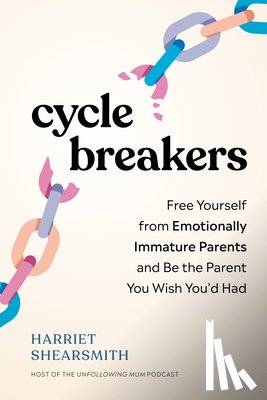 Shearsmith, Harriet - Cycle Breakers: Free Yourself from Emotionally Immature Parents and Be the Parent You Wish You'd Had