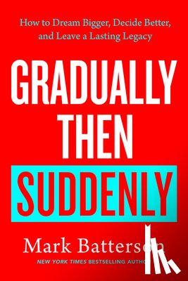 Batterson, Mark - Gradually Then Suddenly: How to Dream Bigger, Decide Better, and Leave a Lasting Legacy