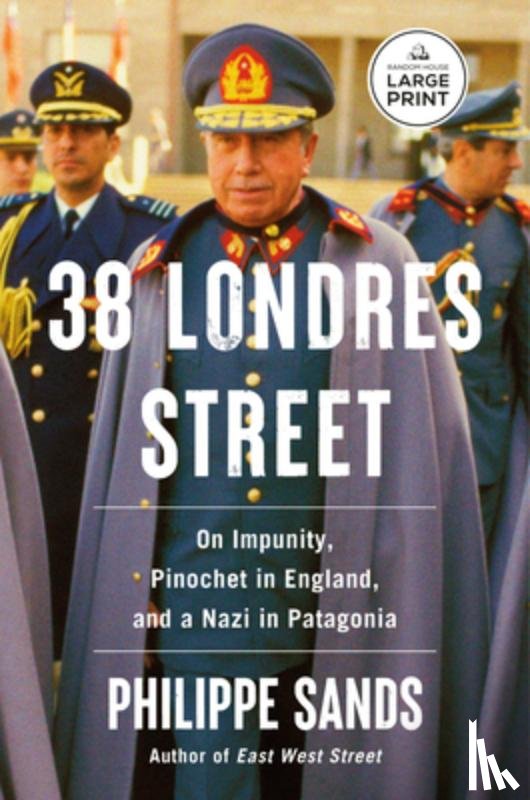 Sands, Philippe - 38 Londres Street: On Impunity, Pinochet in England, and a Nazi in Patagonia