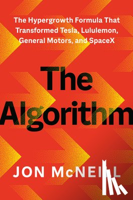 McNeill, Jon - The Algorithm: The Hypergrowth Formula That Transformed Tesla, Lululemon, General Motors, and Spacex