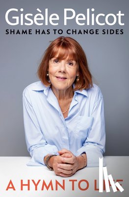 Pelicot, Gisèle - A Hymn to Life: Shame Has to Change Sides