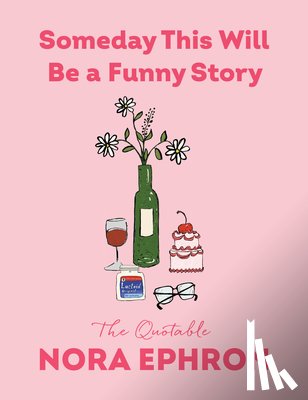Ephron, Nora - Someday This Will Be a Funny Story: The Quotable Nora Ephron