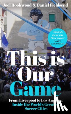Rookwood, Joel - This Is Our Game: Inside the World's Greatest Soccer Cities