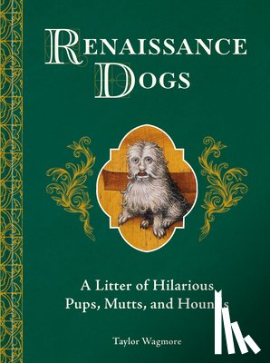 Wagmore, Taylor - Renaissance Dogs: A Litter of Hilarious Pups, Mutts, and Hounds