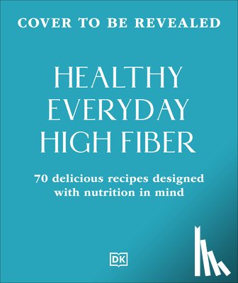 DK - Healthy Everyday High Fiber: 70 Delicious Recipes Designed with Nutrition in Mind
