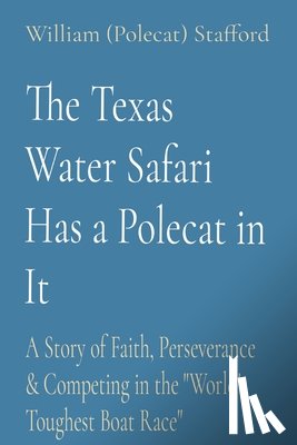 Stafford, William (Polecat) - The Texas Water Safari Has a Polecat in It: A Story of Faith, Perseverance & Competing in the "World's Toughest Boat Race"