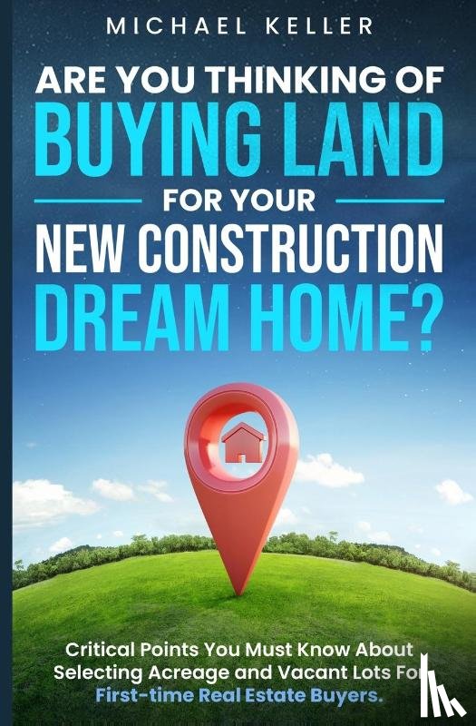 Keller, Michael - Are You Thinking of Buying Land for Your New Construction Dream Home?