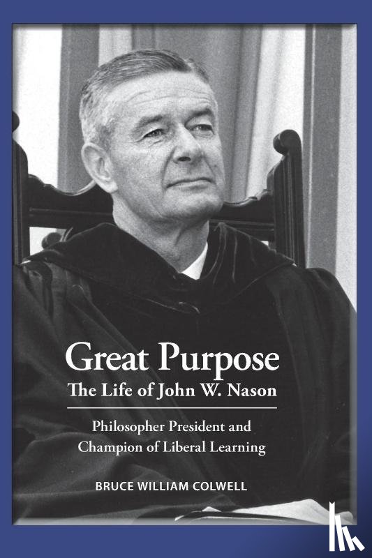 Colwell, Bruce William - Great Purpose The Life of John W. Nason, Philosopher President and Champion of Liberal Learning (Softcover Deluxe)