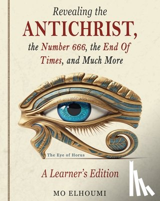 Elhoumi, Mo - Revealing the Antichrist, the Number 666, the End Of Times, and Much More
