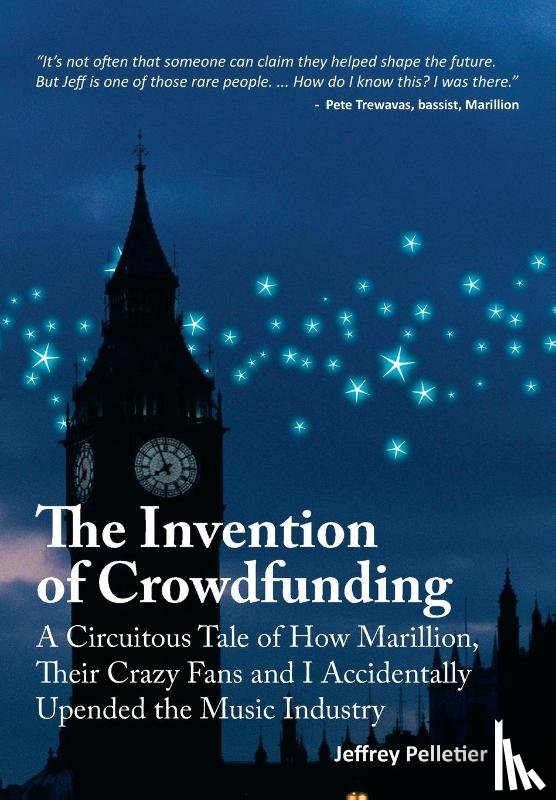 Pelletier, Jeffrey - The Invention of Crowdfunding (A Circuitous Tale of How Marillion, Their Crazy Fans and I Accidentally Upended the Music Industry)