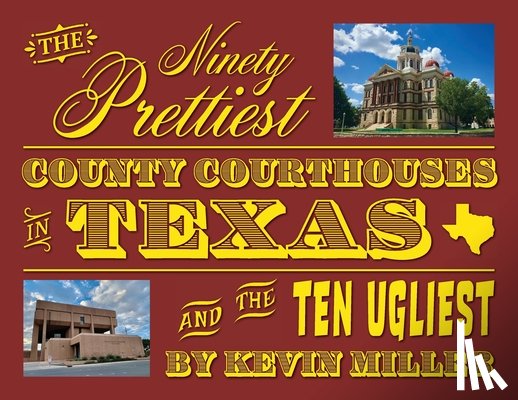 Miller, Kevin - The Ninety Prettiest County Courthouses in Texas...and the Ten Ugliest