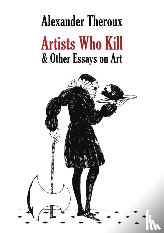 Theroux, Alexander - Artists Who Kill & Other Essays on Art