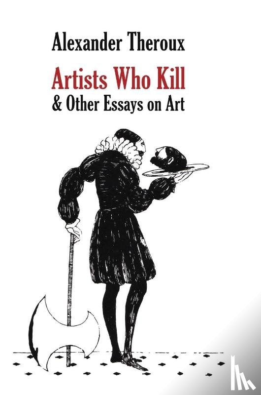 Theroux, Alexander - Artists Who Kill & Other Essays on Art