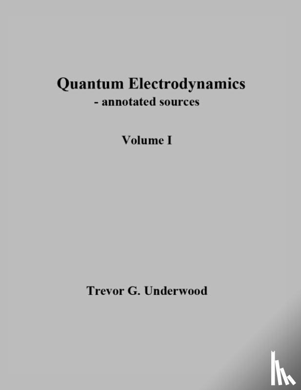 Underwood, Trevor - Quantum Electrodynamics - annotated sources. Volume I.