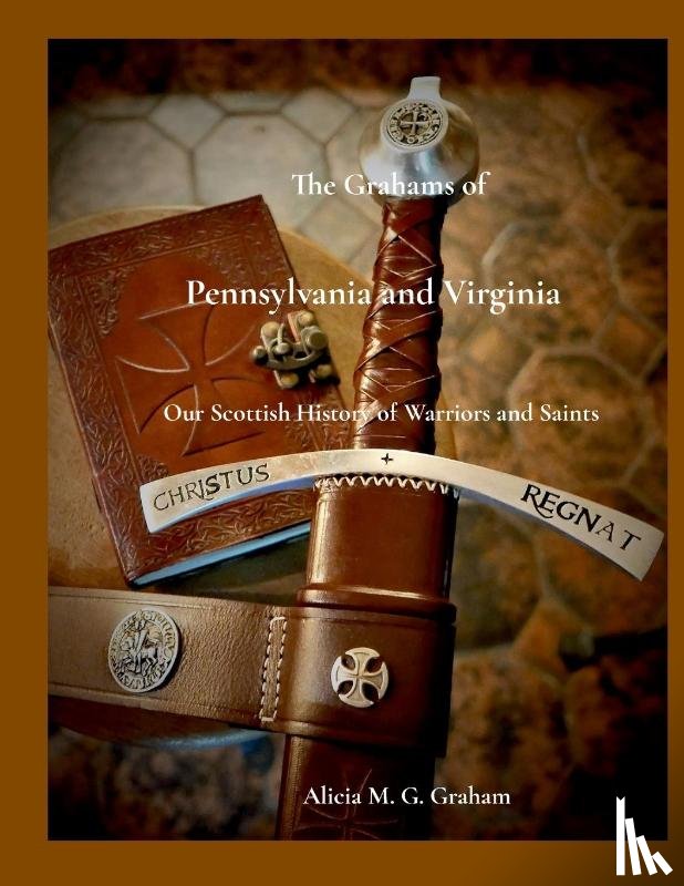 Graham, Alicia M. G. - The Grahams of Pennsylvania and Virginia, Our Scottish History of Warriors and Saints