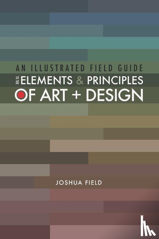 Field, Joshua - An Illustrated Field Guide to the Elements and Principles of Art + Design