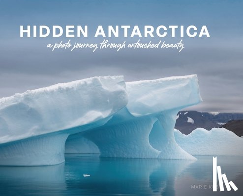 Kubin, Marie - Hidden Antarctica: A Photo Journey Through Untouched Beauty