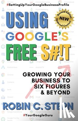 Stern, Robin C. - Using Google's Free S#!t!: Growing Your Business to Six Figures and Beyond