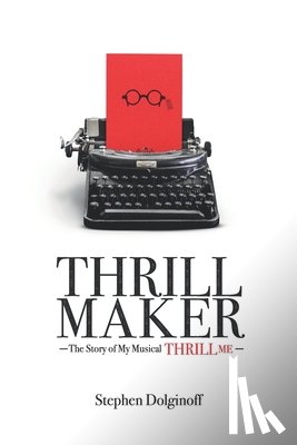Dolginoff, Stephen - Thrill Maker: The Story of My Musical "Thrill Me"