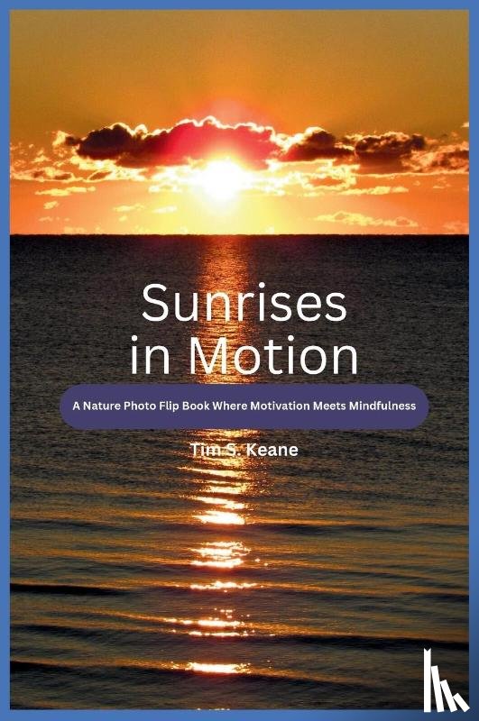 Keane, Tim S - Keane, T: Sunrises in Motion - A Nature Photo Flip Book Wher