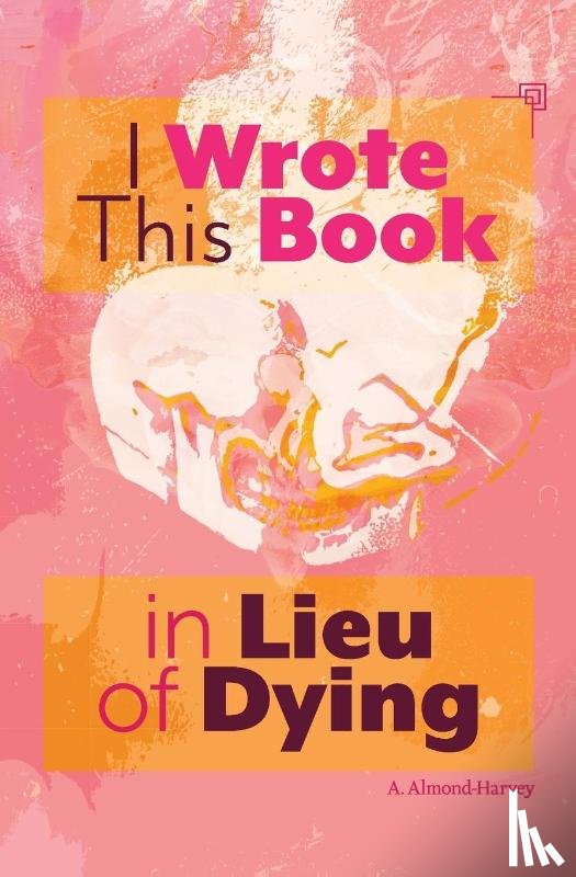 Almond-Harvey, A. - I Wrote This Book in Lieu of Dying