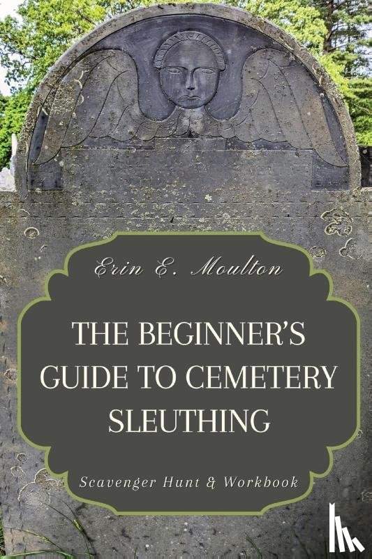 Moulton, Erin E. - The Beginner's Guide to Cemetery Sleuthing