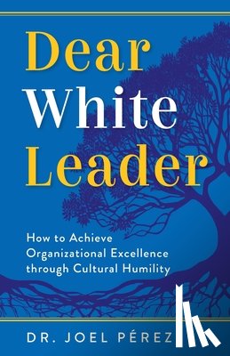 Pérez, Joel - Dear White Leader: How to Achieve Organizational Excellence through Cultural Humility