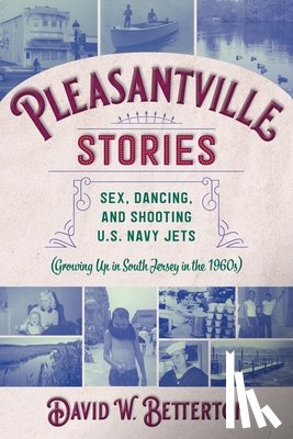 Betterton, David W. - Pleasantville Stories: Sex, Dancing, and Shooting U.S. Navy Jets (Growing Up in South Jersey in the 1960s)
