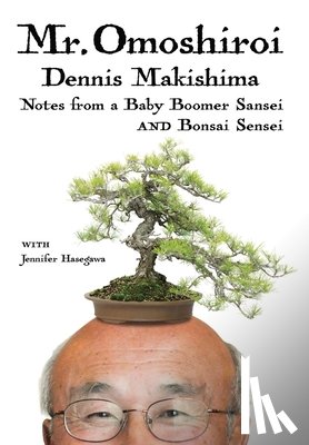 Makishima, Dennis - Mr. Omoshiroi: Notes from a Baby Boomer Sansei and Bonsai Sensei