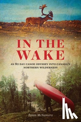 McNamara, James - In the Wake: An 80 Day Canoe Odyssey Into Canada's Northern Wilderness