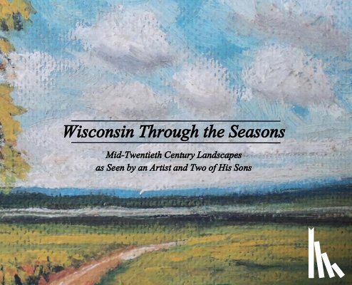 Grudzielanek, Michael - Wisconsin Through the Seasons: Mid-Twentieth Century Landscapes as Seen by an Artist and Two of His Sons