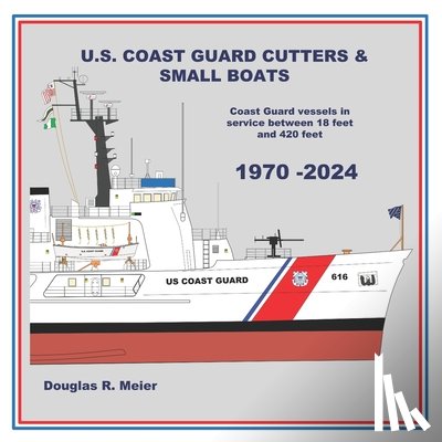 Meier, Douglas R. - U.S. Coast Guard Cutters & Small Boats: Coast Guard Vessels in Service Between 18 Feet and 420 Feet