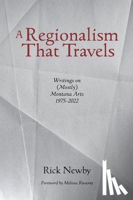 Newby, Rick - A Regionalism That Travels: Writings on (Mostly) Montana Arts, 1975-2022