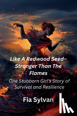 Sylvan, Fia - Like A Redwood Seed - Stronger Than The Flames: One Stubborn Girl's Story of Survival and Resilience