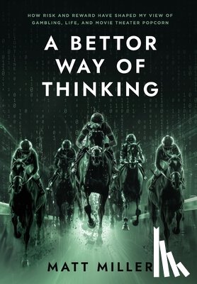 Miller, Matt - A Bettor Way of Thinking: How Risk and Reward Have Shaped My View of Gambling, Life, and Movie Theater Popcorn