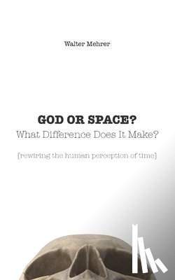 Mehrer, Walter - GOD OR SPACE? What Difference Does It Make?
