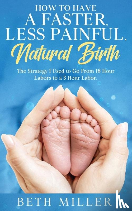 Miller, Beth - How to Have a Faster, Less Painful Natural Birth