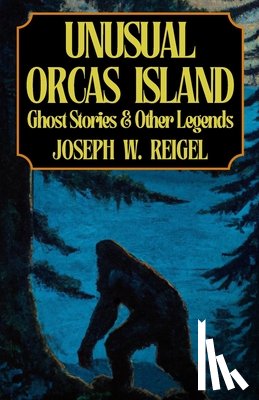 Reigel, Joseph - Unusual Orcas Island: Ghost Stories and Other Legends from the Gem of the San Juans