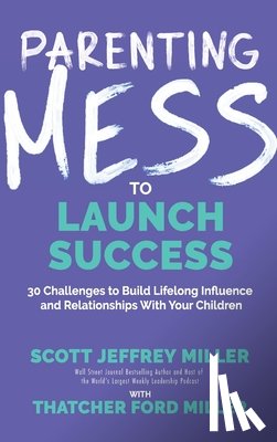 Miller, Scott Jeffrey - Parenting Mess to Launch Success: 30 Challenges to Build Lifelong Influence and Relationships With Your Children