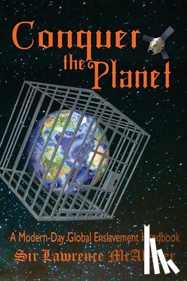 McAlister, Lawrence - Conquer the Planet: A Modern-Day Global Enslavement Handbook