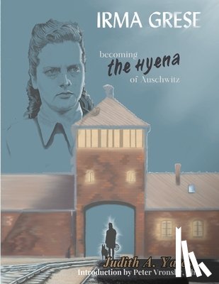 Vronsky, Peter - Irma Grese - Becoming the Hyena of Auschwitz
