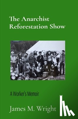 Wright, James M. - The Anarchist Reforestation Show: A Worker's Memoir