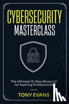 Evans, Tony - Cybersecurity Masterclass: The Ultimate 15-Step Blueprint for Aspiring Professionals