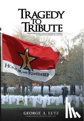 Lutz, George A. - Tragedy to Tribute: One Father's Grief Fuels a Passionate Journey to Change the Mindset of a Nation