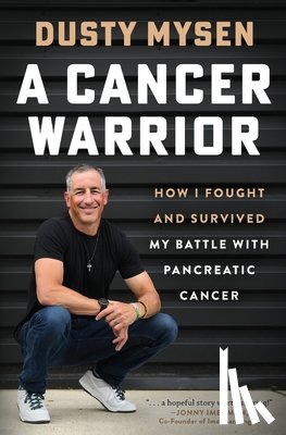 Mysen, Dusty - A Cancer Warrior: How I Fought and Survived My Battle With Pancreatic Cancer