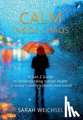 Weichsel, Sarah - Calm Inside Chaos: A Gen Z Guide for protecting your mental health in today's overly-complicated world