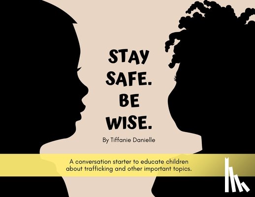 Tiffanie Danielle - Stay Safe. Be Wise.: A conversation starter to educate children about trafficking and other important topics.