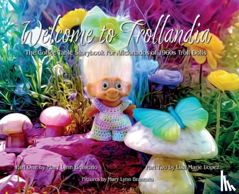 Brancato, Mary Lynn - Welcome to Trollandia: The Coffee Table Storybook for Aficionados of 1960s Troll Dolls