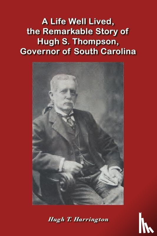 Harrington, Hugh T. - A Life Well Lived, the Remarkable Story of Hugh S. Thompson, Governor of South Carolina