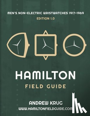 Krug, Andrew - Hamilton Field Guide: Men's Non-Electric Wristwatches 1917-1969